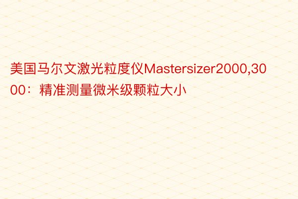 美国马尔文激光粒度仪Mastersizer2000，3000：精准测量微米级颗粒大小